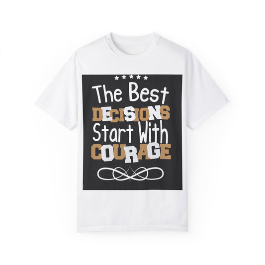 Unisex Garment-Dyed T-Shirt - "The Best Decisions Start With Courage" Inspirational Tee